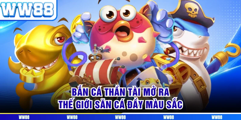 Bắn cá thần tài mở ra thế giới săn cá đầy màu sắc 