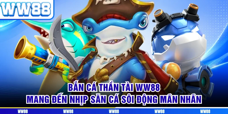 Bắn Cá Thần Tài WW88 Mang Đến Nhịp Săn Cá Sôi Động Mãn Nhãn 