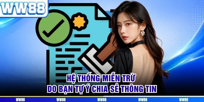 Hệ thống miễn trừ do bạn tự ý chia sẻ thông tin
